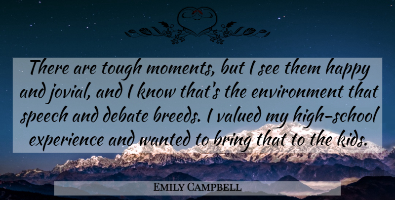 Emily Campbell Quote About Bring, Debate, Environment, Experience, Happy: There Are Tough Moments But...