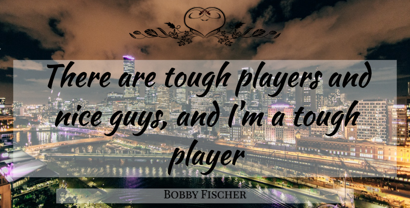 Bobby Fischer Quote About Nice, Player, Chess Game: There Are Tough Players And...