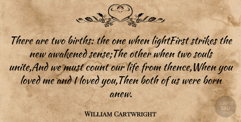 William Cartwright Quote About Awakened, Born, Both, Count, Life: There Are Two Births The...