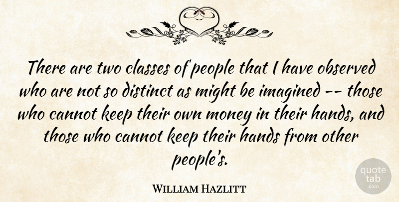 William Hazlitt Quote About Cannot, Classes, Distinct, Hands, Imagined: There Are Two Classes Of...