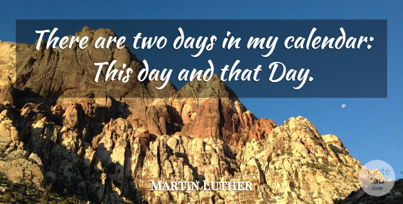 Martin Luther Quote About Two, Calendars, Two Days: There Are Two Days In...
