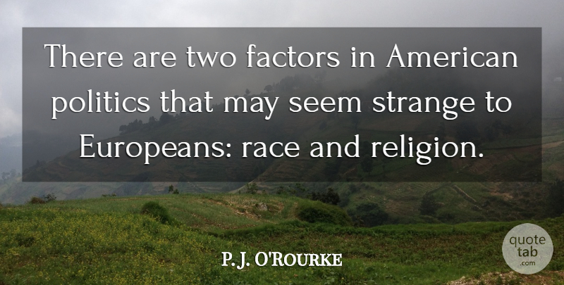 P. J. O'Rourke Quote About Factors, Politics, Race, Religion, Seem: There Are Two Factors In...