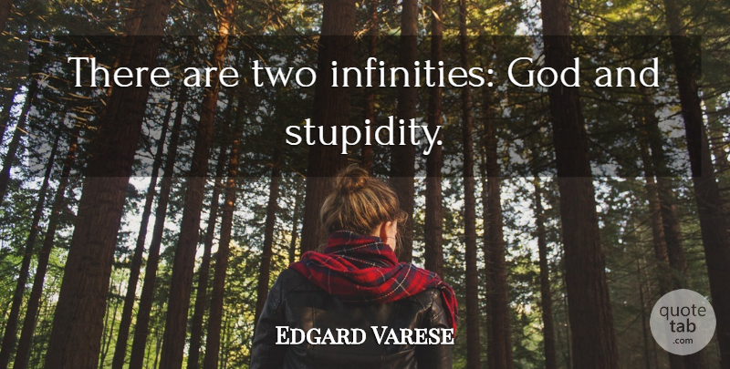 Edgard Varese Quote About Two, Stupidity, Infinity: There Are Two Infinities God...