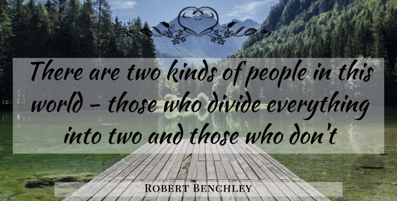 Robert Benchley Quote About Divide, Kinds, People: There Are Two Kinds Of...