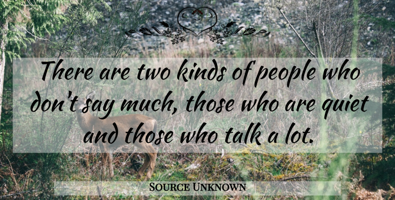 Source Unknown Quote About Kinds, People, Quiet, Speakers And Speaking, Talk: There Are Two Kinds Of...