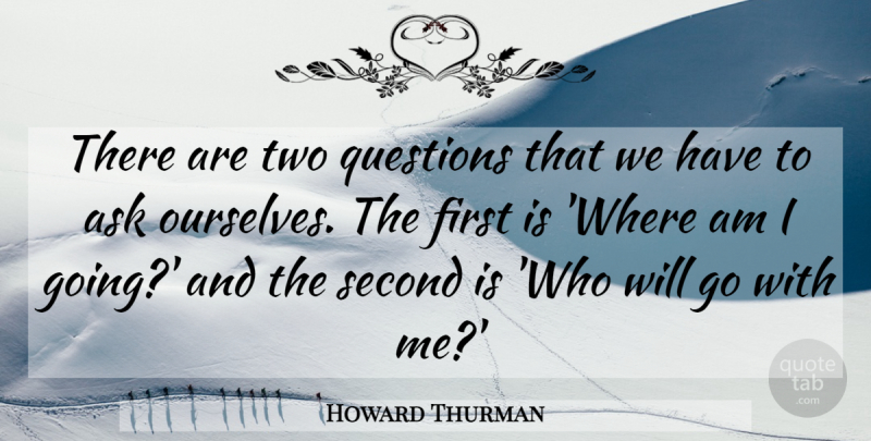 Howard Thurman Quote About Two, Firsts, Asks: There Are Two Questions That...