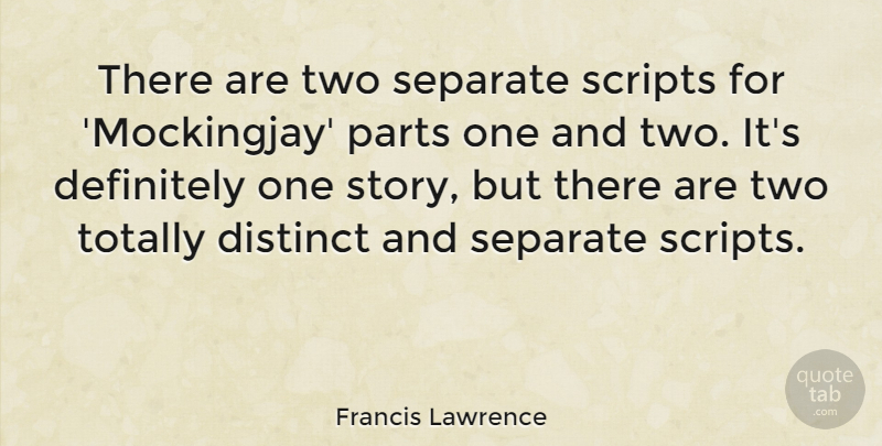 Francis Lawrence Quote About Distinct, Scripts, Totally: There Are Two Separate Scripts...