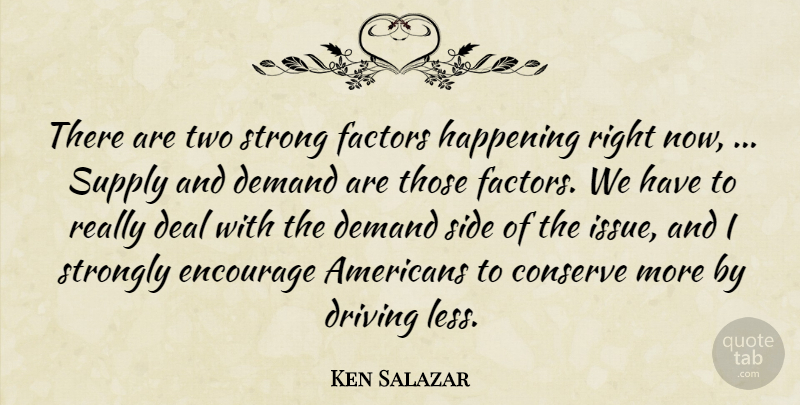 Ken Salazar Quote About Conserve, Deal, Demand, Driving, Encourage: There Are Two Strong Factors...