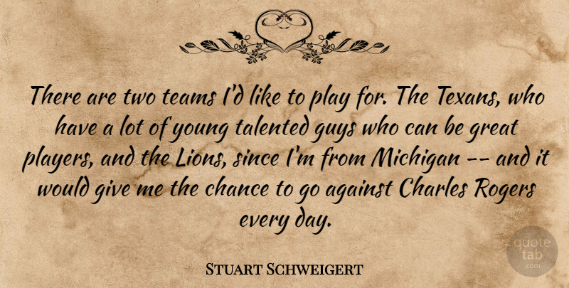 Stuart Schweigert Quote About Against, Chance, Charles, Great, Guys: There Are Two Teams Id...