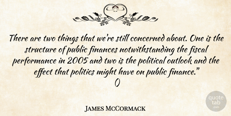 James McCormack Quote About Concerned, Effect, Finances, Fiscal, Might: There Are Two Things That...