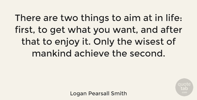Logan Pearsall Smith Quote About Aim, Mankind, Wisest: There Are Two Things To...