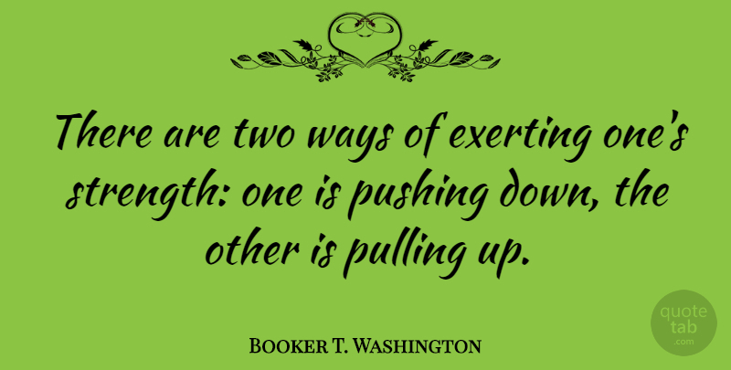 Booker T. Washington Quote About Positive, Strength, Success: There Are Two Ways Of...