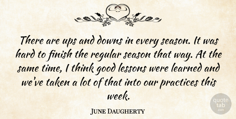 June Daugherty Quote About Downs, Finish, Good, Hard, Learned: There Are Ups And Downs...
