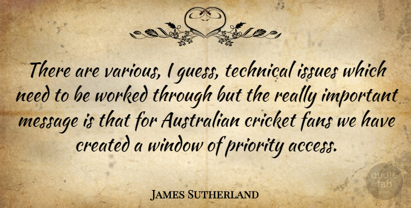 James Sutherland Quote About Australian, Created, Cricket, Fans, Issues: There Are Various I Guess...