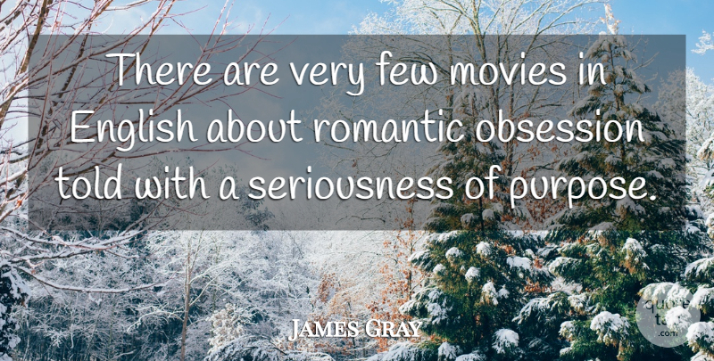 James Gray Quote About English, Few, Movies, Obsession, Romantic: There Are Very Few Movies...
