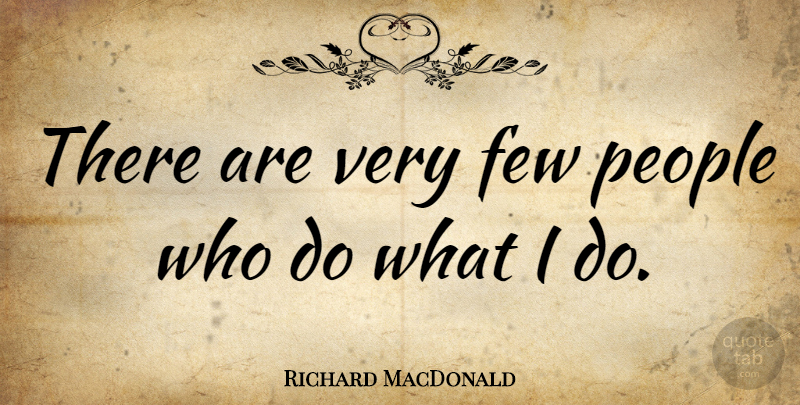 Richard MacDonald Quote About People: There Are Very Few People...