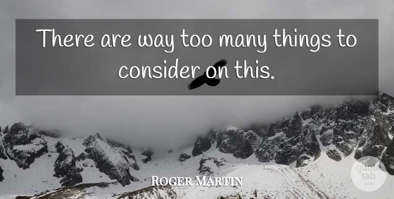 Roger Martin Quote About Consider: There Are Way Too Many...