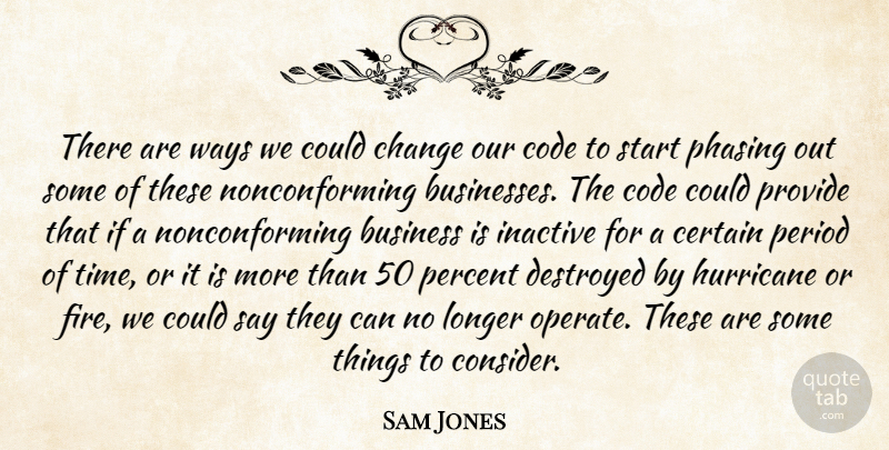 Sam Jones Quote About Business, Certain, Change, Code, Destroyed: There Are Ways We Could...