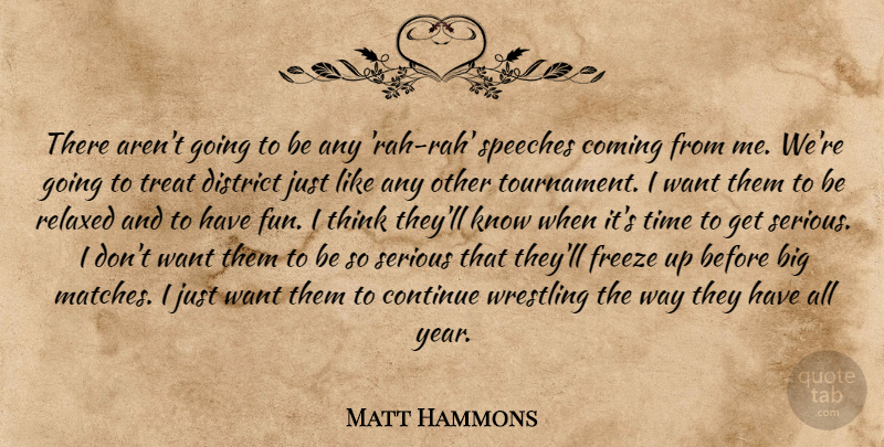Matt Hammons Quote About Coming, Continue, District, Freeze, Relaxed: There Arent Going To Be...