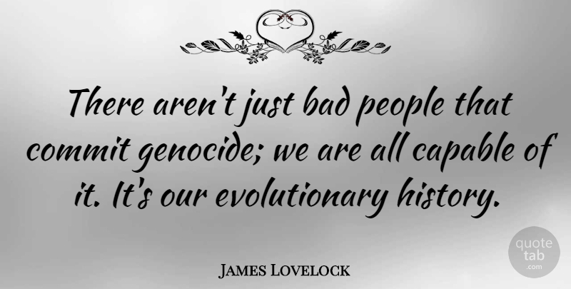 James Lovelock Quote About People, Genocide, Commit: There Arent Just Bad People...