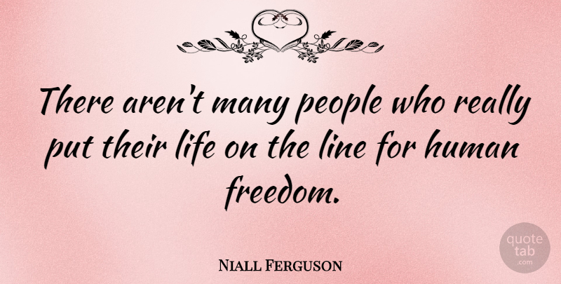 Niall Ferguson Quote About Freedom, Human, Life, People: There Arent Many People Who...
