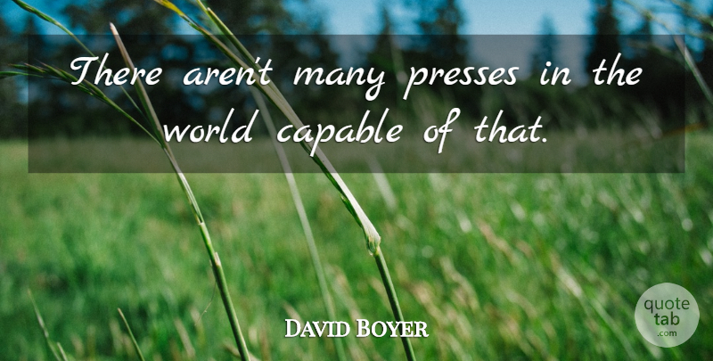 David Boyer Quote About Capable: There Arent Many Presses In...