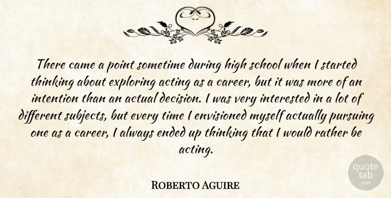 Roberto Aguire Quote About Acting, Actual, Came, Ended, Envisioned: There Came A Point Sometime...