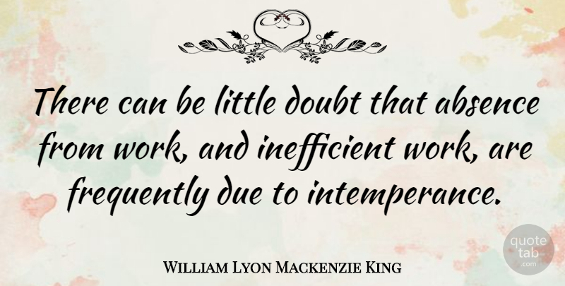 William Lyon Mackenzie King Quote About Due, Frequently, Work: There Can Be Little Doubt...