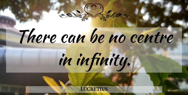Lucretius Quote About Infinity, Centre: There Can Be No Centre...