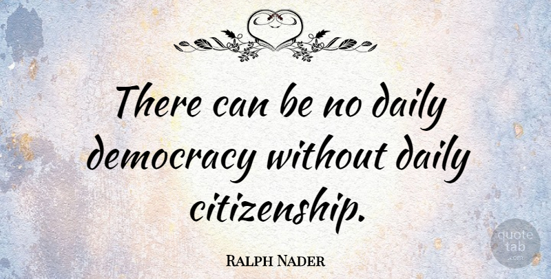 Ralph Nader Quote About Freedom, Democracies Have, Democracy: There Can Be No Daily...