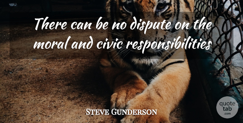 Steve Gunderson Quote About Civic, Dispute, Moral: There Can Be No Dispute...