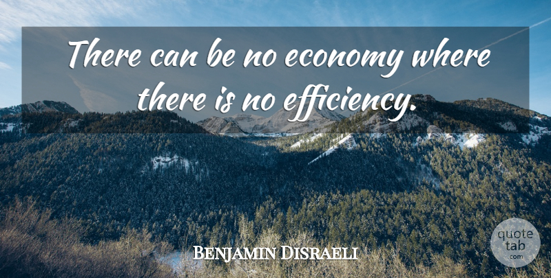 Benjamin Disraeli Quote About Economy, Efficiency: There Can Be No Economy...