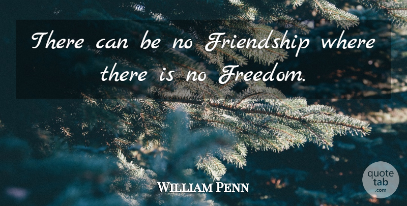 William Penn Quote About Freedom, Enclosure, I Have No Friends: There Can Be No Friendship...