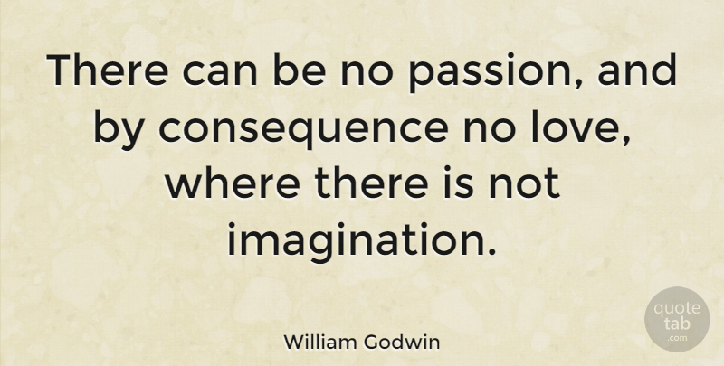 William Godwin Quote About Passion, Imagination, No Love: There Can Be No Passion...