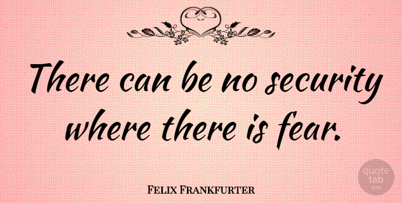 Felix Frankfurter Quote About Fear, Security: There Can Be No Security...