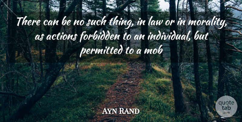 Ayn Rand Quote About Action, Actions, Forbidden, Law, Mob: There Can Be No Such...
