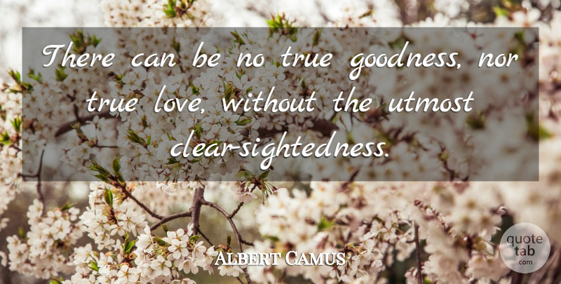 Albert Camus Quote About Life, Goodness, Incorrigible: There Can Be No True...