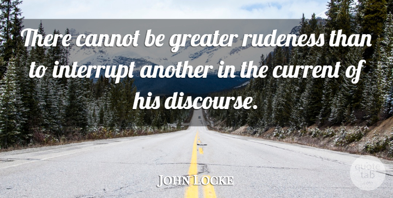 John Locke Quote About Communication, Rude, Currents: There Cannot Be Greater Rudeness...