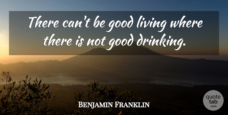 Benjamin Franklin Quote About Good, Living: There Cant Be Good Living...