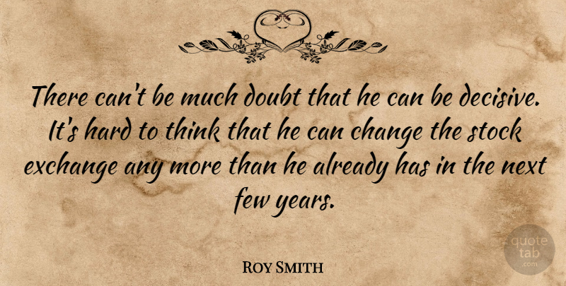 Roy Smith Quote About Change, Doubt, Exchange, Few, Hard: There Cant Be Much Doubt...