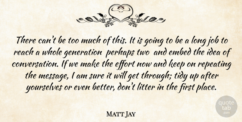 Matt Jay Quote About Effort, Generation, Job, Litter, Perhaps: There Cant Be Too Much...