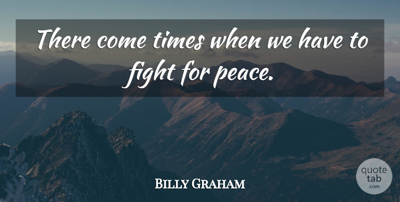 Billy Graham Quote About Fighting, There Comes A Time: There Come Times When We...