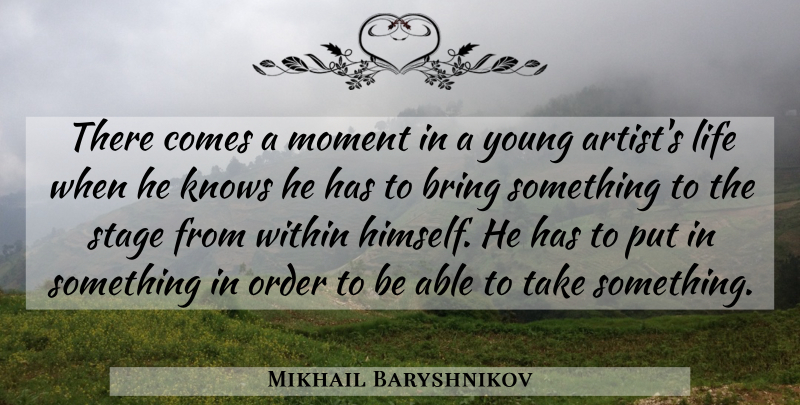 Mikhail Baryshnikov Quote About Dance, Artist, Order: There Comes A Moment In...