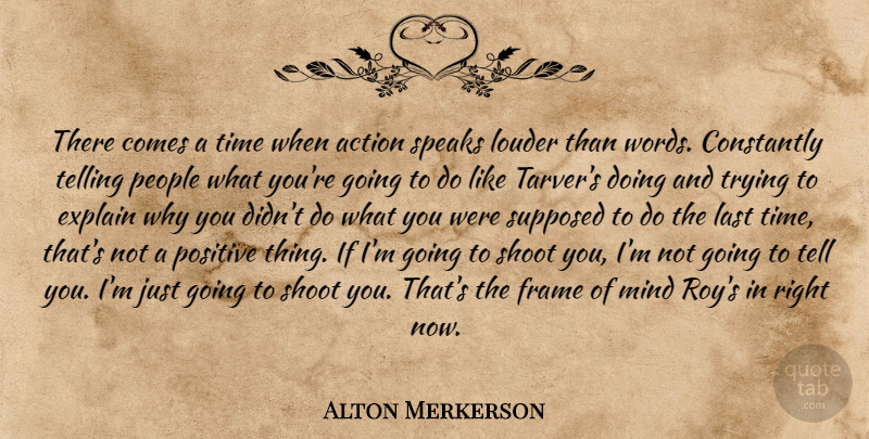 Alton Merkerson Quote About Action, Constantly, Explain, Frame, Last: There Comes A Time When...