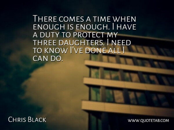 Chris Black Quote About Duty, Protect, Three, Time: There Comes A Time When...