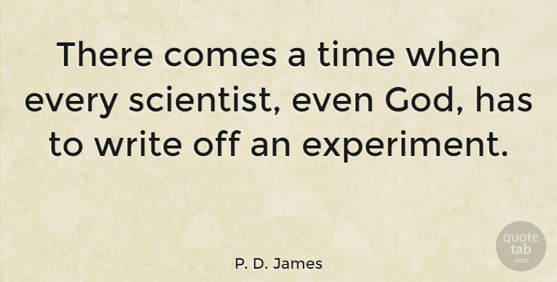 P. D. James Quote About Writing, Scientist, There Comes A Time: There Comes A Time When...