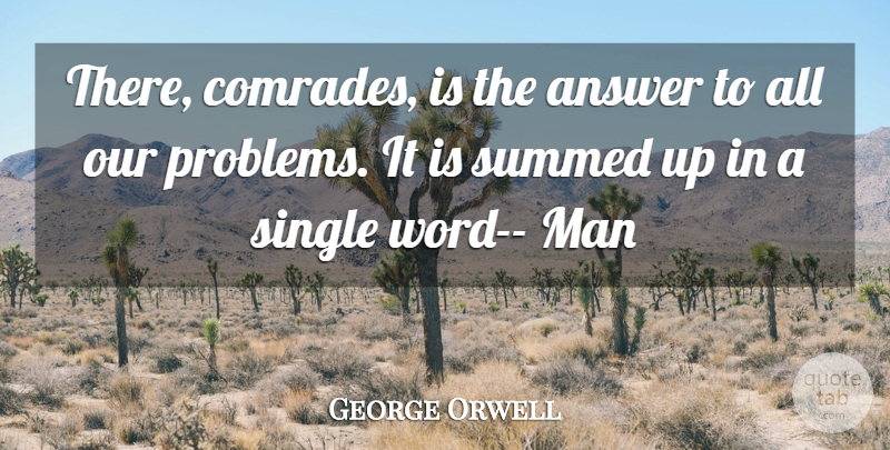 George Orwell Quote About Men, Answers, Problem: There Comrades Is The Answer...
