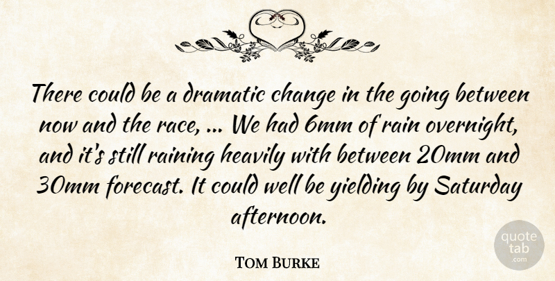 Tom Burke Quote About Change, Dramatic, Rain, Raining, Saturday: There Could Be A Dramatic...