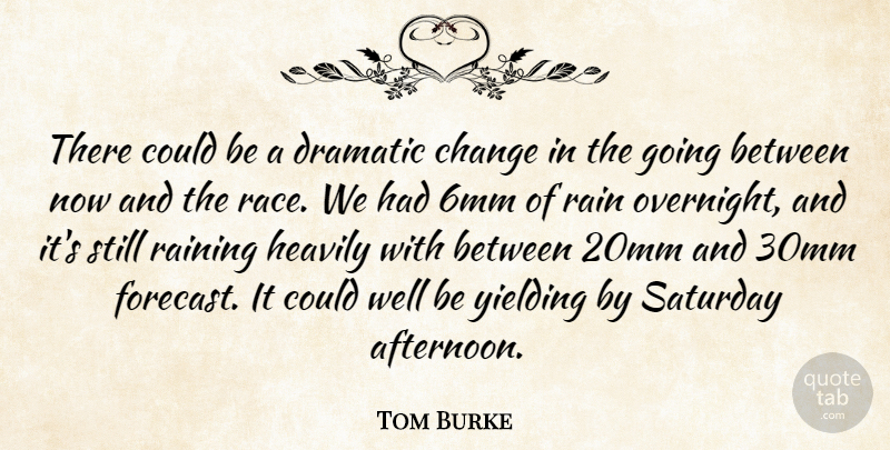Tom Burke Quote About Change, Dramatic, Rain, Raining, Saturday: There Could Be A Dramatic...