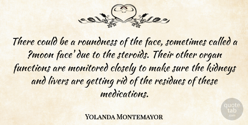 Yolanda Montemayor Quote About Closely, Due, Functions, Kidneys, Organ: There Could Be A Roundness...